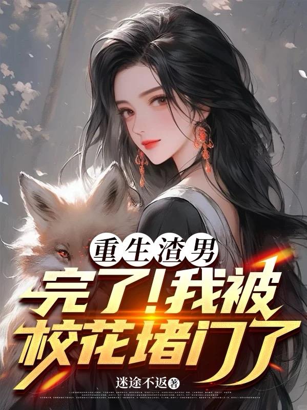 重生渣男:完了!我被校花堵门了